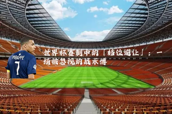 世界杯赛制中的「档位避让」：一场被忽视的战术博弈