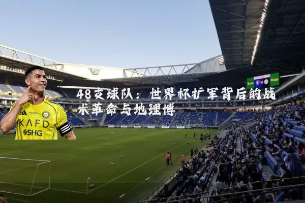 48支球队：世界杯扩军背后的战术革命与地理博弈