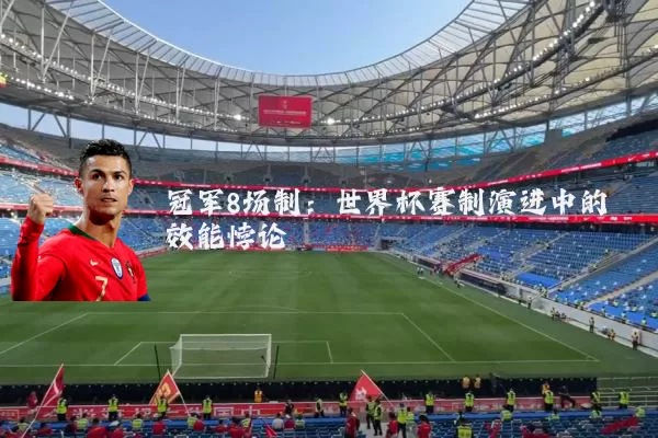 冠军8场制：世界杯赛制演进中的效能悖论