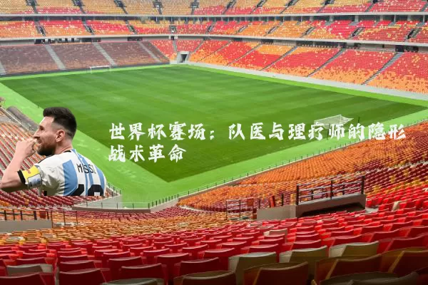 世界杯赛场：队医与理疗师的隐形战术革命