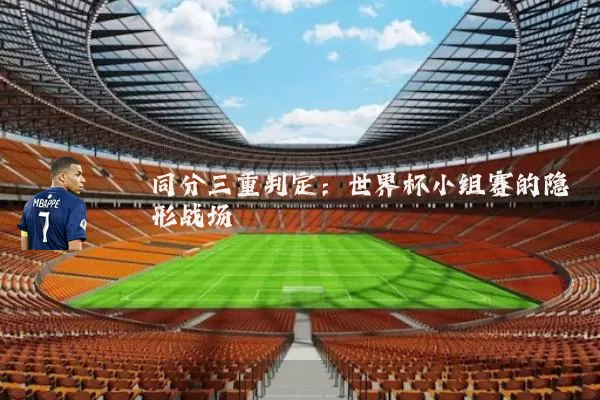 同分三重判定:世界杯小组赛的隐形战场