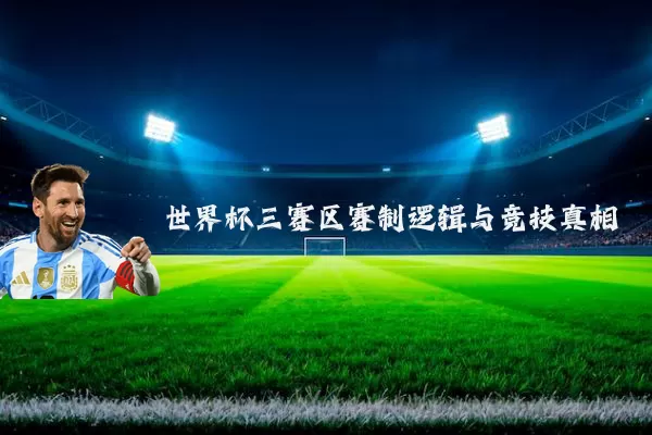 世界杯三赛区赛制逻辑与竞技真相