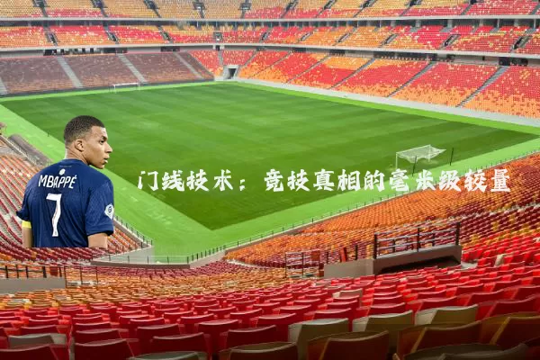 门线技术：竞技真相的毫米级较量