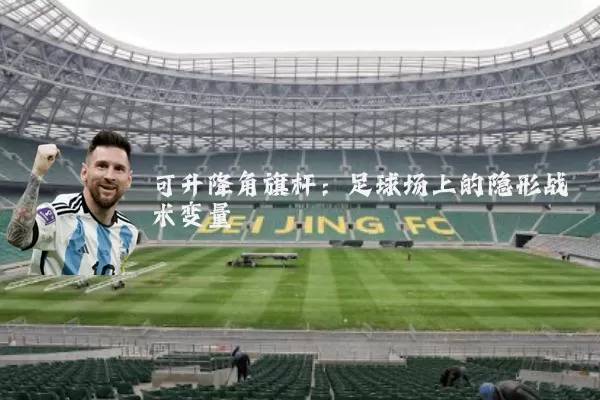 可升降角旗杆：足球场上的隐形战术变量